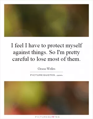 I feel I have to protect myself against things. So I'm pretty careful to lose most of them Picture Quote #1