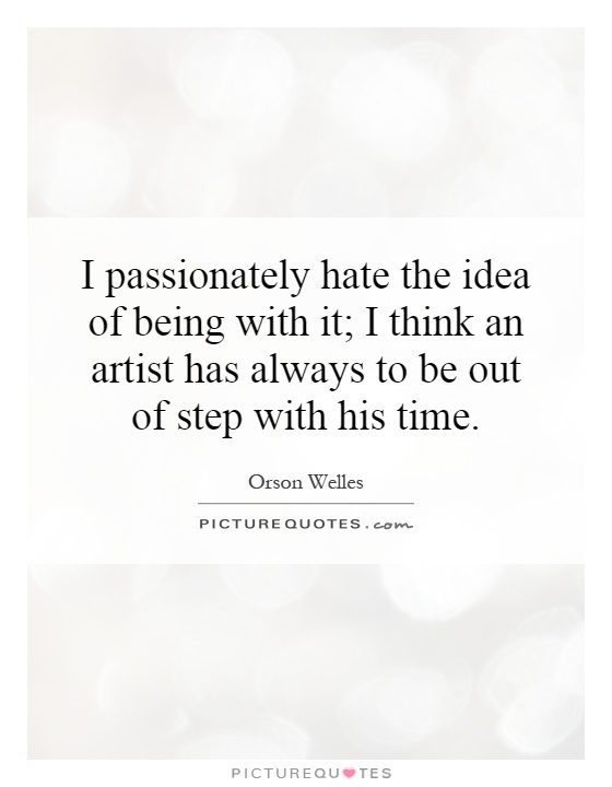 I passionately hate the idea of being with it; I think an artist has always to be out of step with his time Picture Quote #1