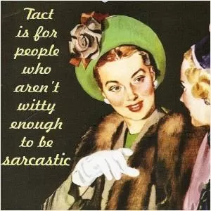 Tact is for people who aren't witty enough to be sarcastic Picture Quote #1
