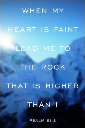 When my heart is faint lead my to the rock that is higher than I Picture Quote #1