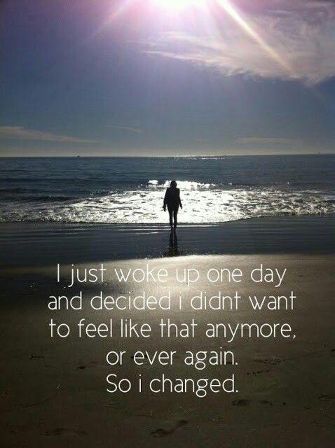 I just woke up one day and decided I didn't want to feel like this anymore. So I changed Picture Quote #2