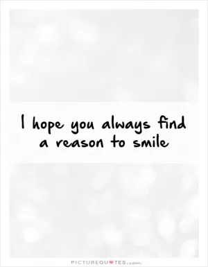I hope you always find a reason to smile Picture Quote #1
