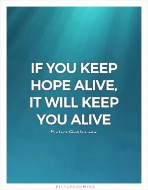 If you keep hope alive, it will keep you alive Picture Quote #1