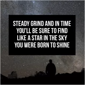 Steady grind and in time you'll be sure to find like a star in the sky you were born to shine Picture Quote #1