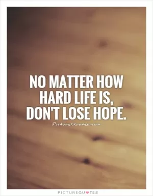 No matter how hard life is, don't lose hope Picture Quote #1