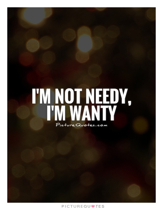 I'm not needy, I'm wanty Picture Quote #1
