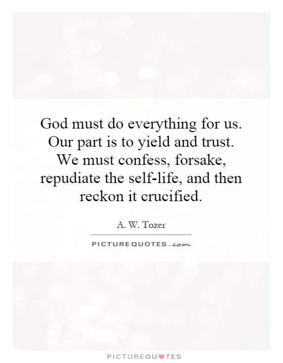 God must do everything for us. Our part is to yield and trust. We must confess, forsake, repudiate the self-life, and then reckon it crucified Picture Quote #1