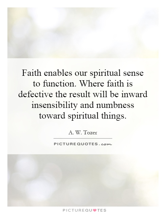 Faith enables our spiritual sense to function. Where faith is defective the result will be inward insensibility and numbness toward spiritual things Picture Quote #1