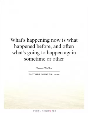 What's happening now is what happened before, and often what's going to happen again sometime or other Picture Quote #1