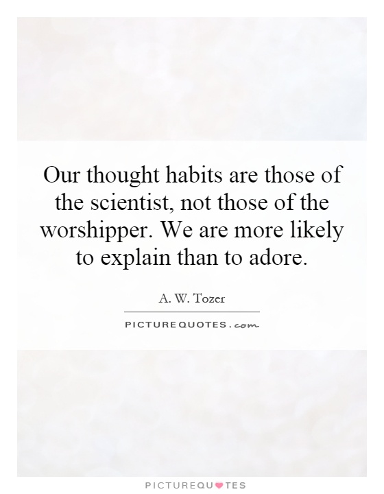 Our thought habits are those of the scientist, not those of the worshipper. We are more likely to explain than to adore Picture Quote #1