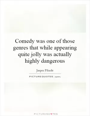 Comedy was one of those genres that while appearing quite jolly was actually highly dangerous Picture Quote #1