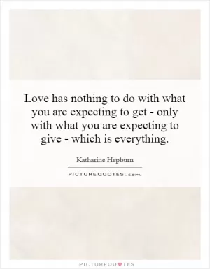 Love has nothing to do with what you are expecting to get - only with what you are expecting to give - which is everything Picture Quote #1