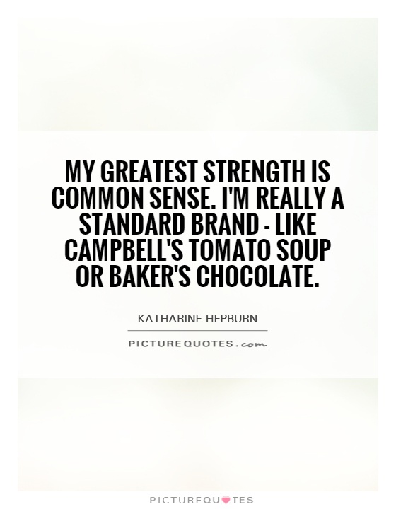 My greatest strength is common sense. I'm really a standard brand - like Campbell's tomato soup or Baker's chocolate Picture Quote #1