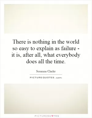 There is nothing in the world so easy to explain as failure - it is, after all, what everybody does all the time Picture Quote #1
