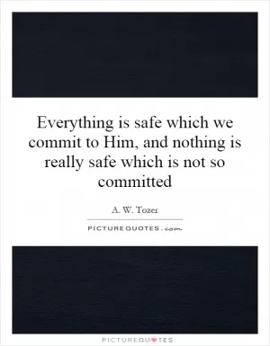 Everything is safe which we commit to Him, and nothing is really safe which is not so committed Picture Quote #1