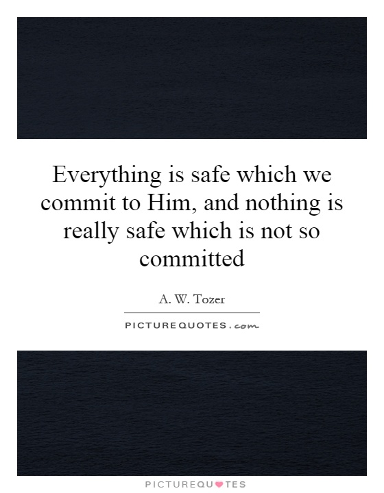 Everything is safe which we commit to Him, and nothing is really safe which is not so committed Picture Quote #1