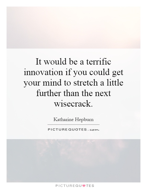 It would be a terrific innovation if you could get your mind to stretch a little further than the next wisecrack Picture Quote #1