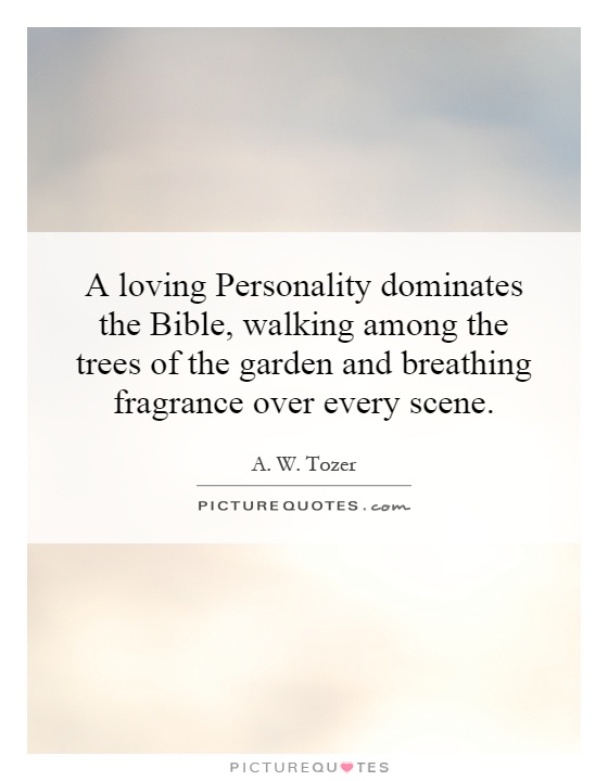 A loving Personality dominates the Bible, walking among the trees of the garden and breathing fragrance over every scene Picture Quote #1