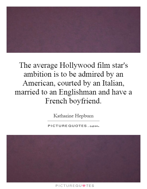 The average Hollywood film star's ambition is to be admired by an American, courted by an Italian, married to an Englishman and have a French boyfriend Picture Quote #1