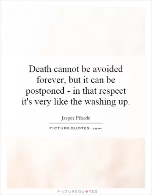 Death cannot be avoided forever, but it can be postponed - in that respect it's very like the washing up Picture Quote #1