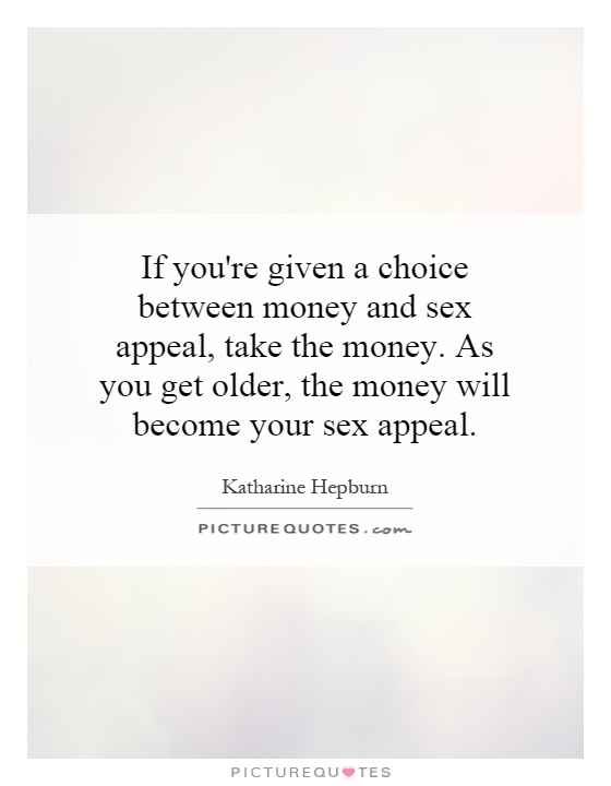 If you're given a choice between money and sex appeal, take the money. As you get older, the money will become your sex appeal Picture Quote #1