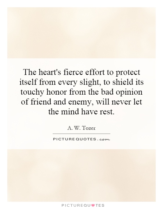 The heart's fierce effort to protect itself from every slight, to shield its touchy honor from the bad opinion of friend and enemy, will never let the mind have rest Picture Quote #1