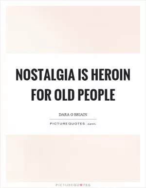 Nostalgia is heroin for old people Picture Quote #1