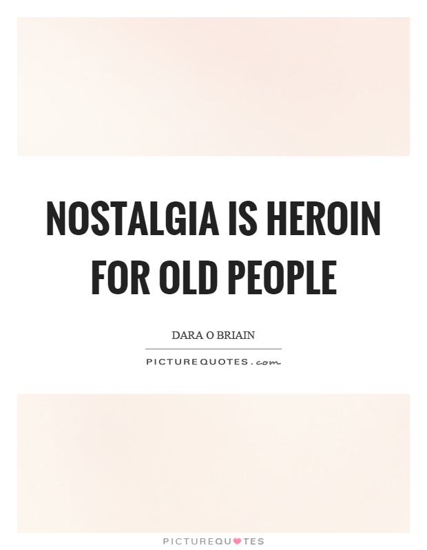 Nostalgia is heroin for old people Picture Quote #1