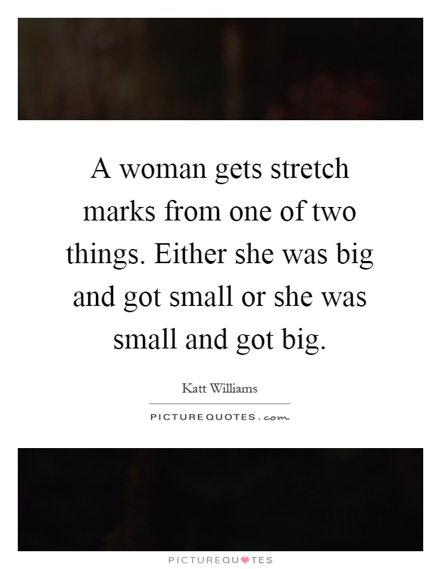 A woman gets stretch marks from one of two things. Either she was big and got small or she was small and got big Picture Quote #1