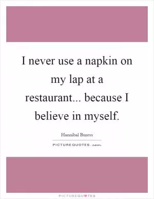 I never use a napkin on my lap at a restaurant... because I believe in myself Picture Quote #1