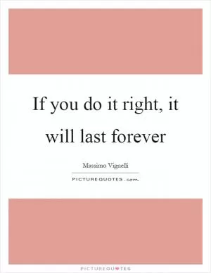If you do it right, it will last forever Picture Quote #1