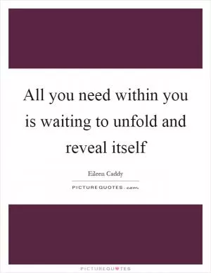 All you need within you is waiting to unfold and reveal itself Picture Quote #1