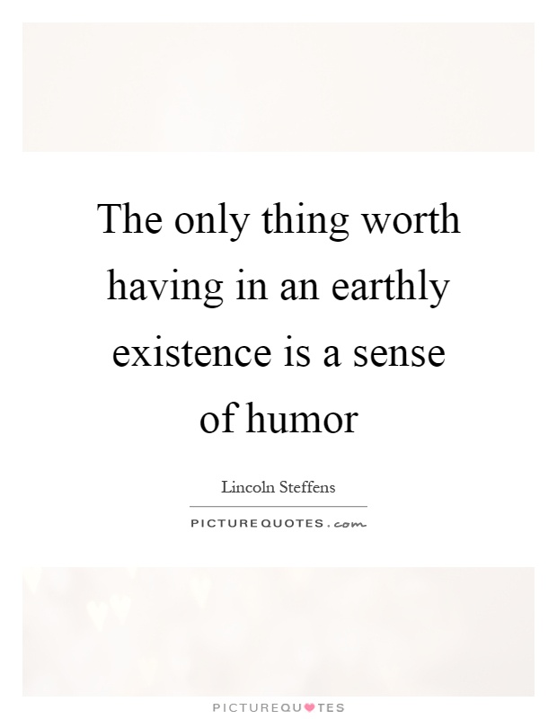 The only thing worth having in an earthly existence is a sense of humor Picture Quote #1