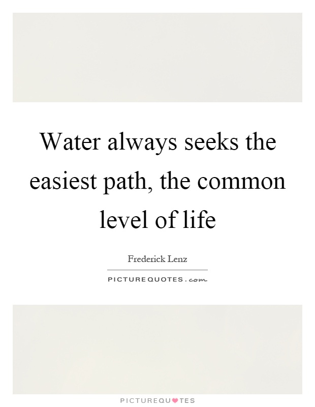 Water always seeks the easiest path, the common level of life Picture Quote #1