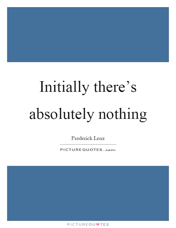 Initially there's absolutely nothing Picture Quote #1