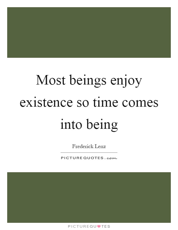 Most beings enjoy existence so time comes into being Picture Quote #1