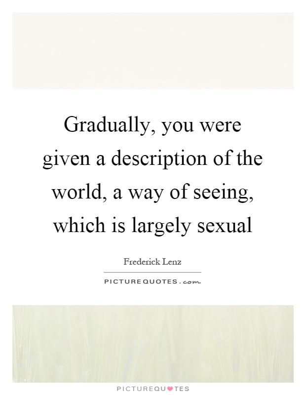 Gradually, you were given a description of the world, a way of seeing, which is largely sexual Picture Quote #1