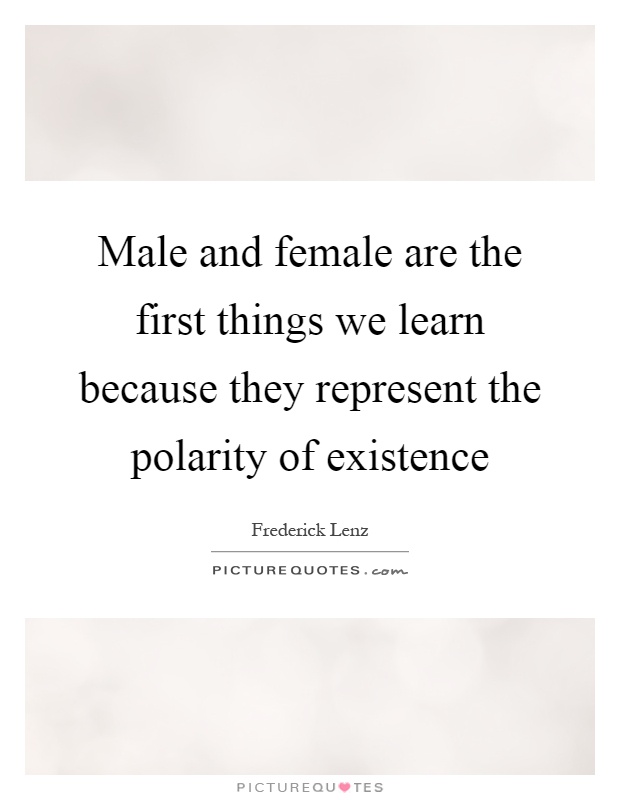 Male and female are the first things we learn because they represent the polarity of existence Picture Quote #1