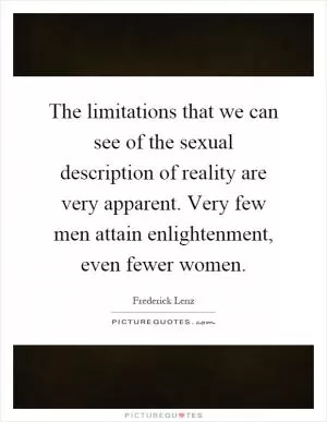 The limitations that we can see of the sexual description of reality are very apparent. Very few men attain enlightenment, even fewer women Picture Quote #1