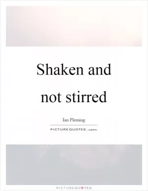 Shaken and not stirred Picture Quote #1