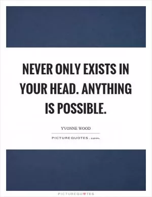 Never only exists in your head. Anything is possible Picture Quote #1