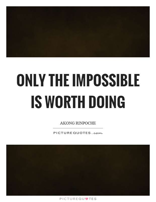 Only the impossible is worth doing Picture Quote #1