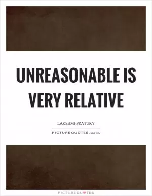 Unreasonable is very relative Picture Quote #1