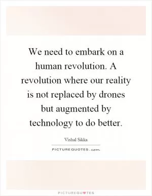 We need to embark on a human revolution. A revolution where our reality is not replaced by drones but augmented by technology to do better Picture Quote #1
