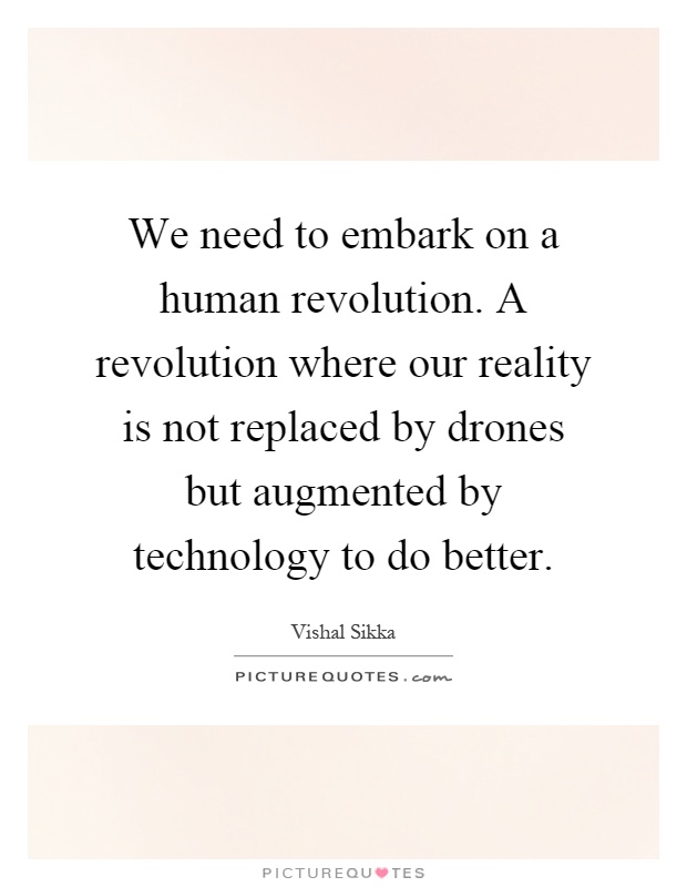 We need to embark on a human revolution. A revolution where our reality is not replaced by drones but augmented by technology to do better Picture Quote #1