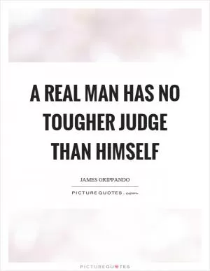 A real man has no tougher judge than himself Picture Quote #1