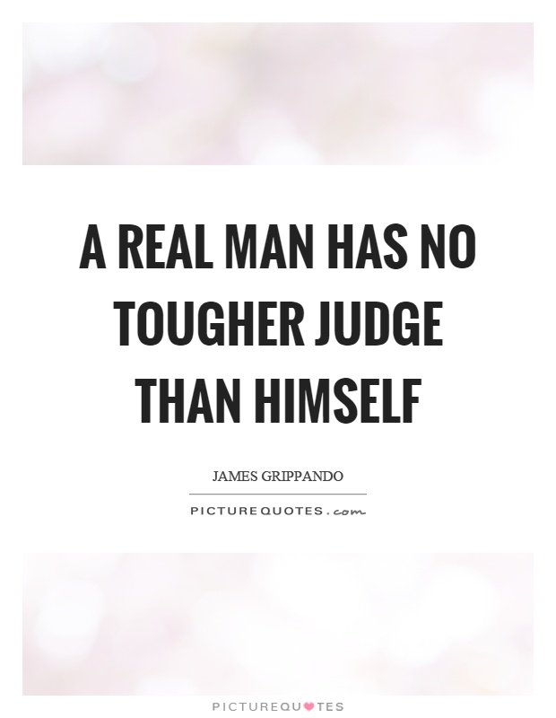 A real man has no tougher judge than himself Picture Quote #1