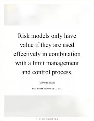 Risk models only have value if they are used effectively in combination with a limit management and control process Picture Quote #1
