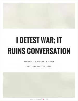 I detest war; it ruins conversation Picture Quote #1