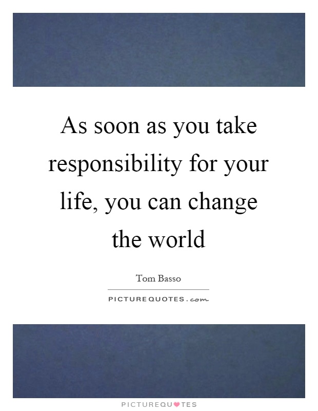 As soon as you take responsibility for your life, you can change the world Picture Quote #1